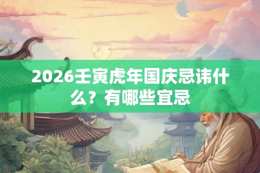 2026壬寅虎年国庆忌讳什么？有哪些宜忌