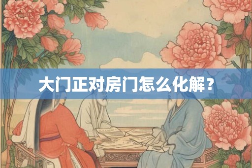 大门正对房门怎么化解？