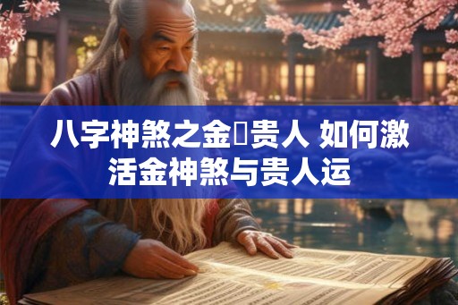 八字神煞之金與贵人 如何激活金神煞与贵人运