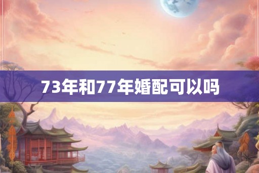 73年和77年婚配可以吗