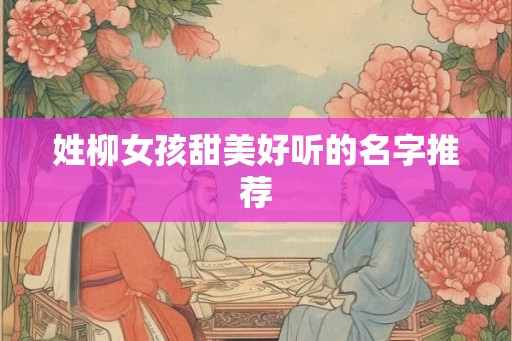 姓柳女孩甜美好听的名字推荐
