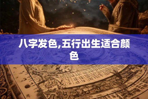 八字发色,五行出生适合颜色