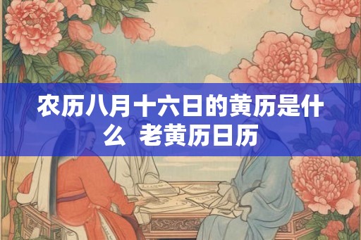 农历八月十六日的黄历是什么  老黄历日历