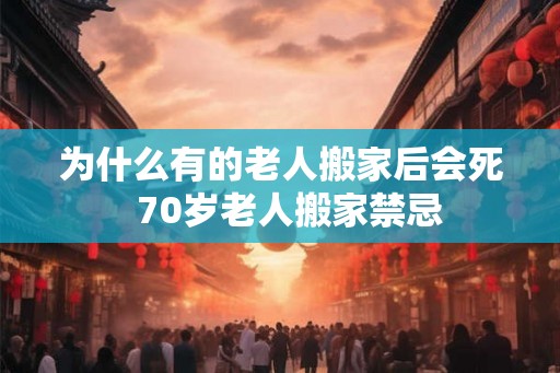 为什么有的老人搬家后会死  70岁老人搬家禁忌