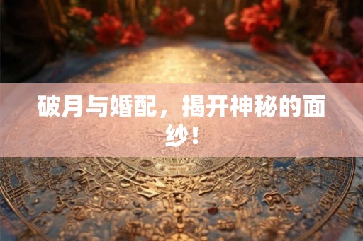 破月与婚配，揭开神秘的面纱！