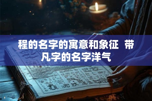 程的名字的寓意和象征  带凡字的名字洋气
