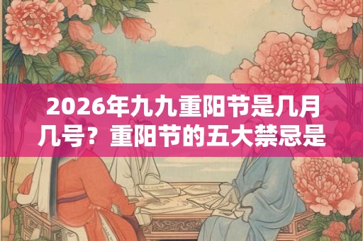 2026年九九重阳节是几月几号？重阳节的五大禁忌是什么？