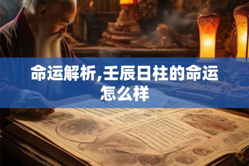 命运解析,壬辰日柱的命运怎么样