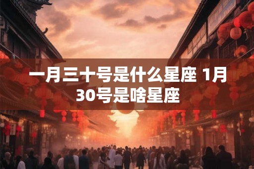一月三十号是什么星座 1月30号是啥星座