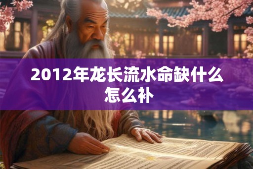 2012年龙长流水命缺什么 怎么补