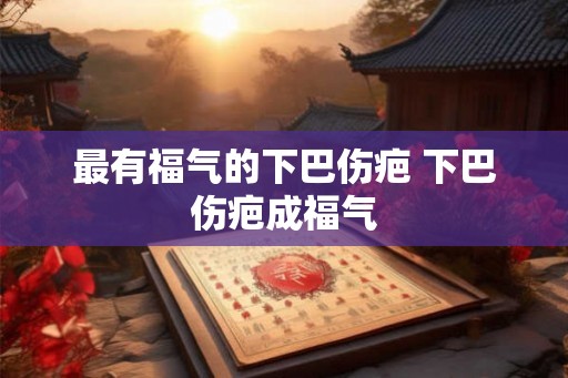 最有福气的下巴伤疤 下巴伤疤成福气
