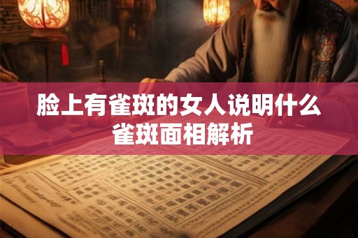 脸上有雀斑的女人说明什么 雀斑面相解析