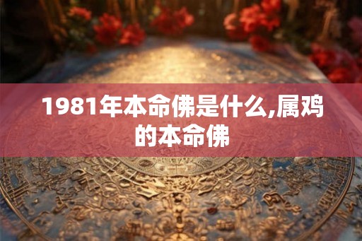 1981年本命佛是什么,属鸡的本命佛