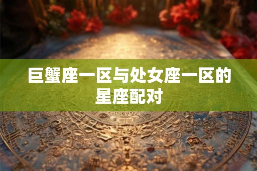 巨蟹座一区与处女座一区的星座配对
