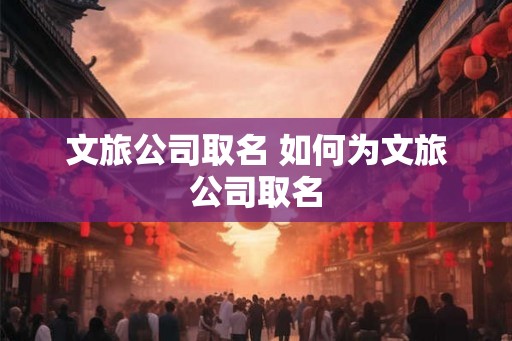 文旅公司取名 如何为文旅公司取名