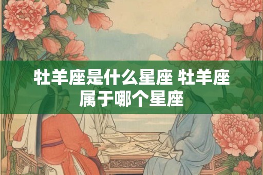 牡羊座是什么星座 牡羊座属于哪个星座
