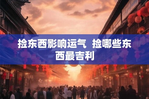 捡东西影响运气  捡哪些东西最吉利