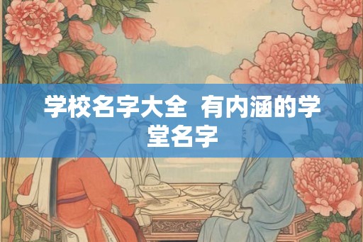 学校名字大全  有内涵的学堂名字