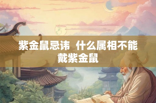 紫金鼠忌讳 什么属相不能戴紫金鼠 紫金鼠忌讳 什么属相不能戴紫金鼠