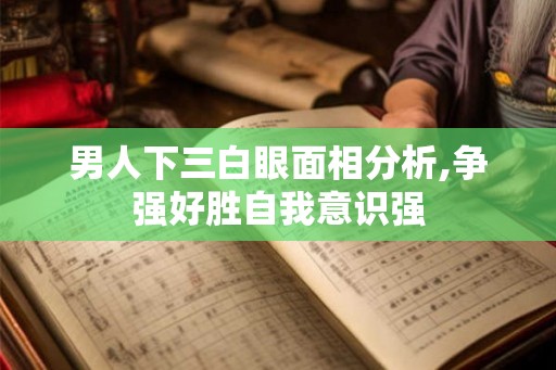 男人下三白眼面相分析,争强好胜自我意识强