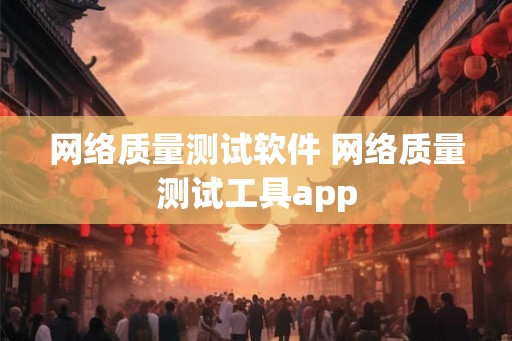 网络质量测试软件 网络质量测试工具app