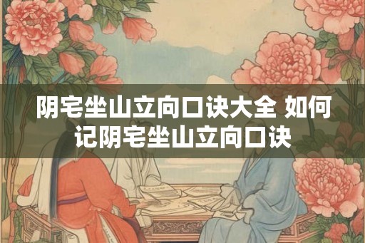 阴宅坐山立向口诀大全 如何记阴宅坐山立向口诀
