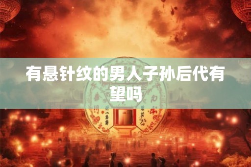 有悬针纹的男人子孙后代有望吗