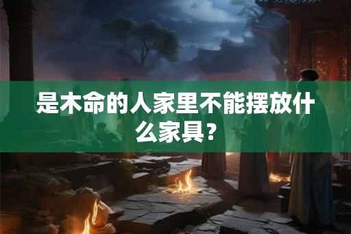 是木命的人家里不能摆放什么家具？