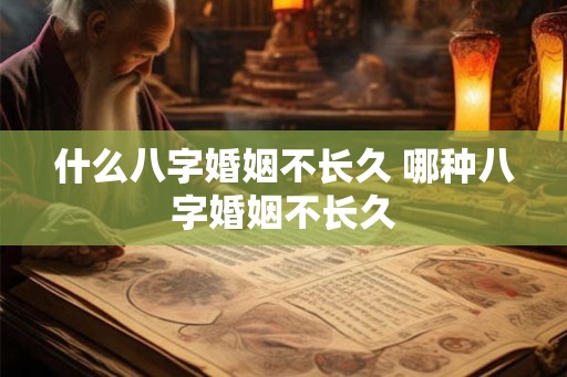 什么八字婚姻不长久 哪种八字婚姻不长久