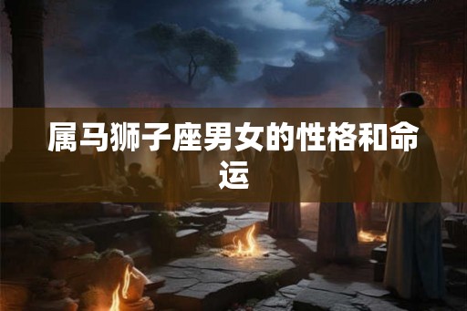 属马狮子座男女的性格和命运