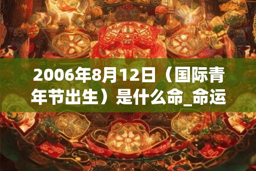 2006年8月12日（国际青年节出生）是什么命_命运如何