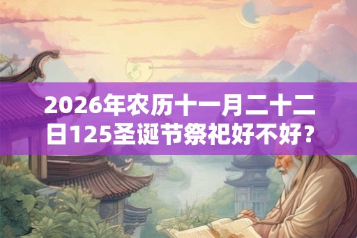 2026年农历十一月二十二日125圣诞节祭祀好不好？
