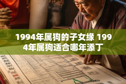 1994年属狗的子女缘 1994年属狗适合哪年添丁