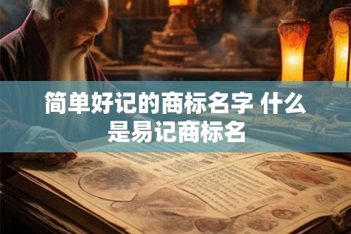 简单好记的商标名字 什么是易记商标名