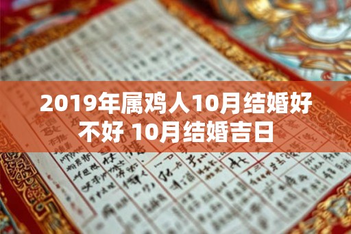 2019年属鸡人10月结婚好不好 10月结婚吉日 2019年属鸡人10月结婚好不好 10月结婚吉日