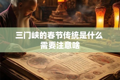 三门峡的春节传统是什么 需要注意啥