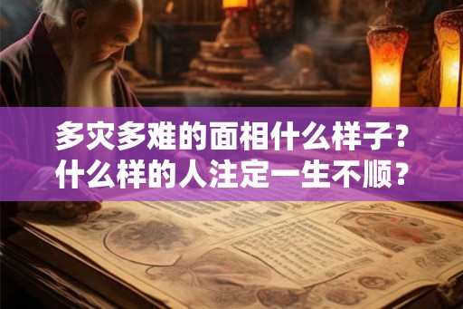 多灾多难的面相什么样子？什么样的人注定一生不顺？