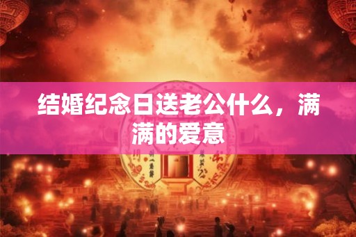 结婚纪念日送老公什么，满满的爱意