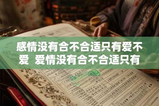 感情没有合不合适只有爱不爱  爱情没有合不合适只有爱与不爱