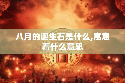 八月的诞生石是什么,寓意着什么意思 八月的诞生石是什么,寓意着什么意思