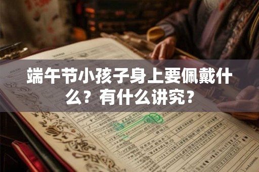 端午节小孩子身上要佩戴什么？有什么讲究？