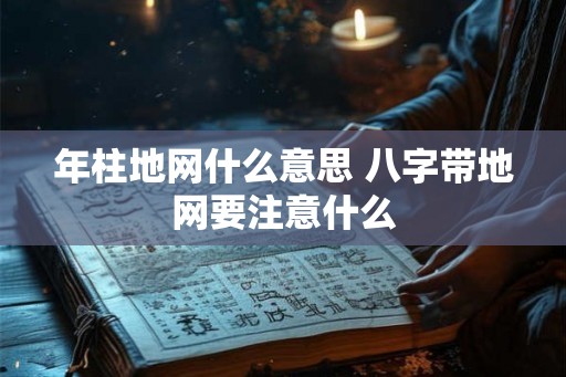 年柱地网什么意思 八字带地网要注意什么