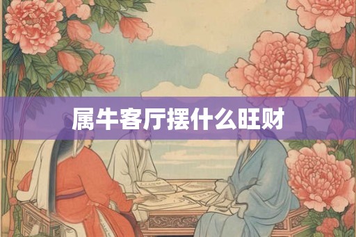 属牛客厅摆什么旺财