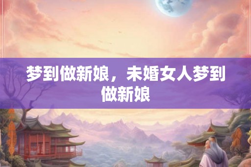 梦到做新娘，未婚女人梦到做新娘