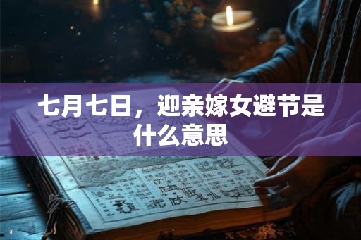 七月七日，迎亲嫁女避节是什么意思