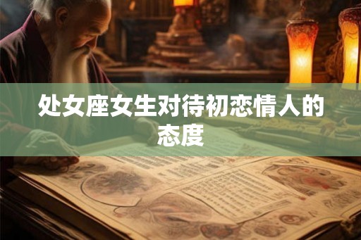 处女座女生对待初恋情人的态度