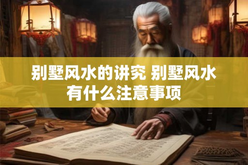 别墅风水的讲究 别墅风水有什么注意事项