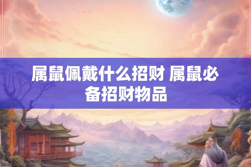 属鼠佩戴什么招财 属鼠必备招财物品