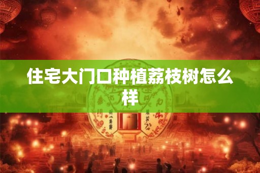 住宅大门口种植荔枝树怎么样