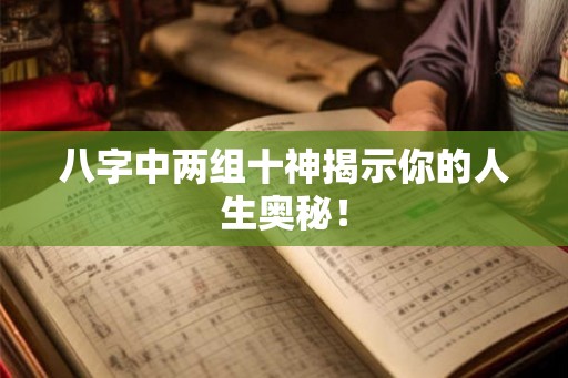 八字中两组十神揭示你的人生奥秘! 八字中两组十神揭示你的人生奥秘!
